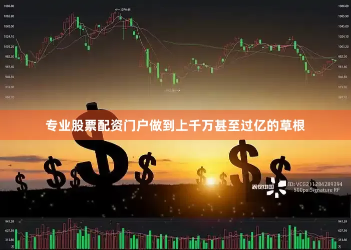 专业股票配资门户做到上千万甚至过亿的草根