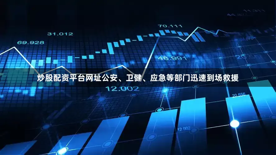 炒股配资平台网址公安、卫健、应急等部门迅速到场救援