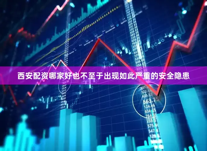 西安配资哪家好也不至于出现如此严重的安全隐患