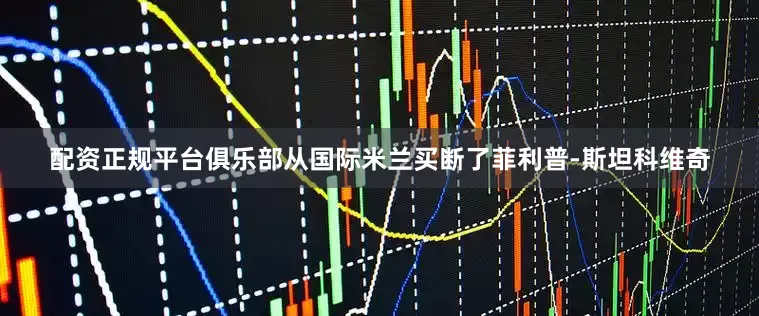 配资正规平台俱乐部从国际米兰买断了菲利普-斯坦科维奇