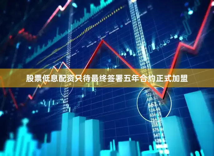 股票低息配资只待最终签署五年合约正式加盟