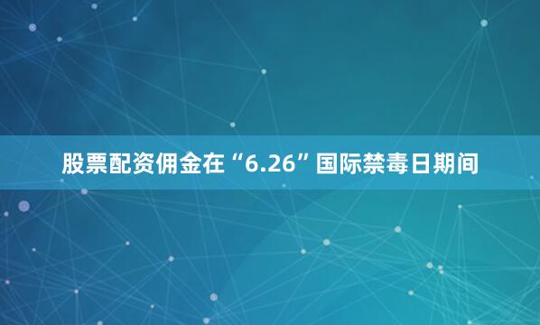 股票配资佣金在“6.26”国际禁毒日期间