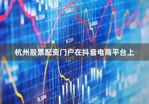 杭州股票配资门户　　在抖音电商平台上