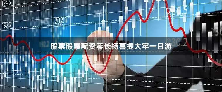 股票股票配资蒋长扬喜提大牢一日游