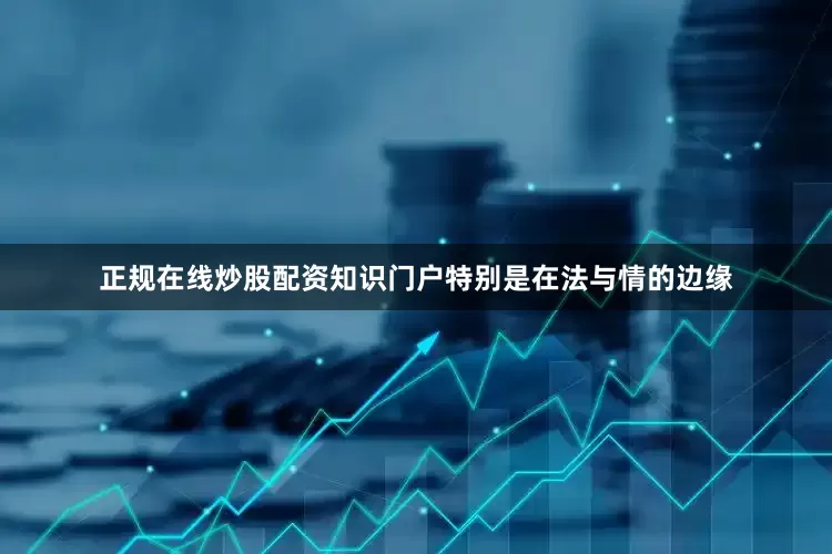 正规在线炒股配资知识门户特别是在法与情的边缘