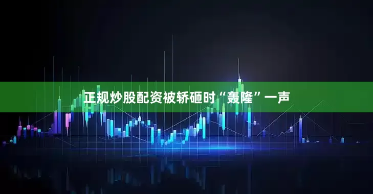 正规炒股配资被轿砸时“轰隆”一声