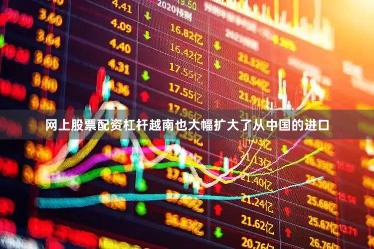 网上股票配资杠杆越南也大幅扩大了从中国的进口