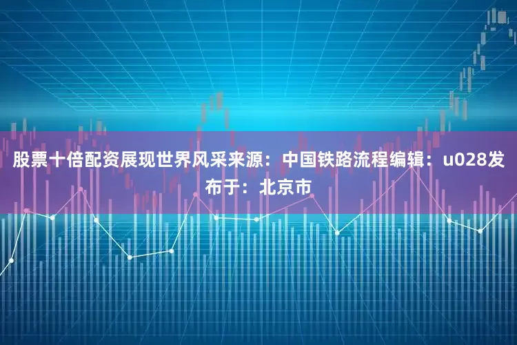 股票十倍配资展现世界风采来源：中国铁路流程编辑：u028发布于：北京市