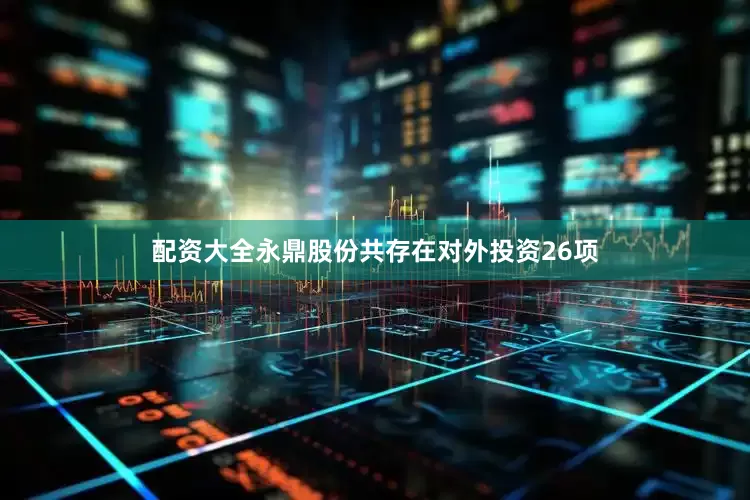 配资大全永鼎股份共存在对外投资26项