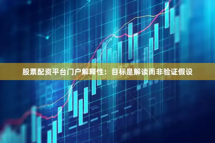 股票配资平台门户解释性：目标是解读而非验证假设