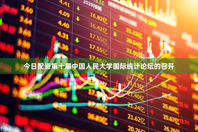 今日配资第十届中国人民大学国际统计论坛的召开
