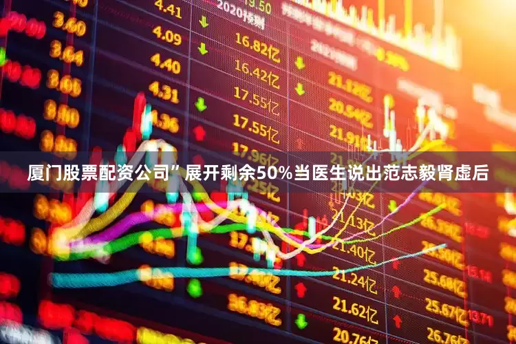 厦门股票配资公司”展开剩余50%当医生说出范志毅肾虚后
