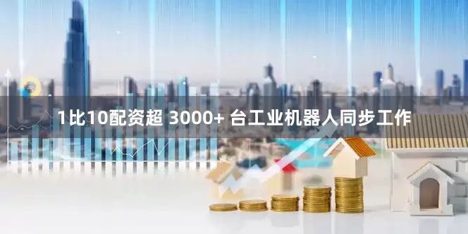 1比10配资超 3000+ 台工业机器人同步工作