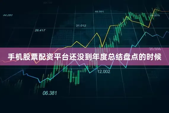 手机股票配资平台还没到年度总结盘点的时候