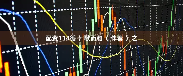 配资114循 ）歌而和（ 伴奏 ）之