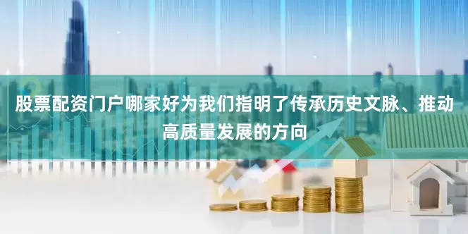 股票配资门户哪家好为我们指明了传承历史文脉、推动高质量发展的方向