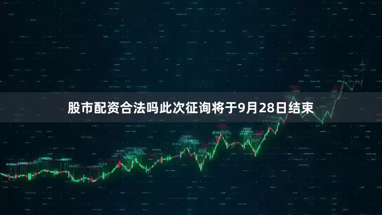 股市配资合法吗此次征询将于9月28日结束