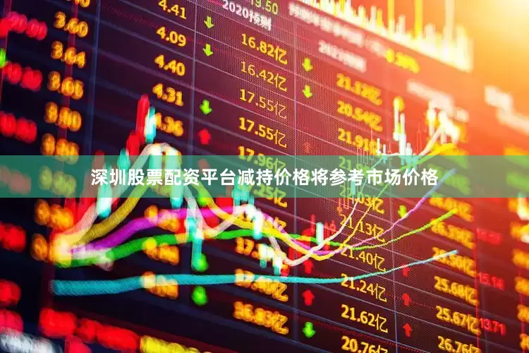 深圳股票配资平台减持价格将参考市场价格