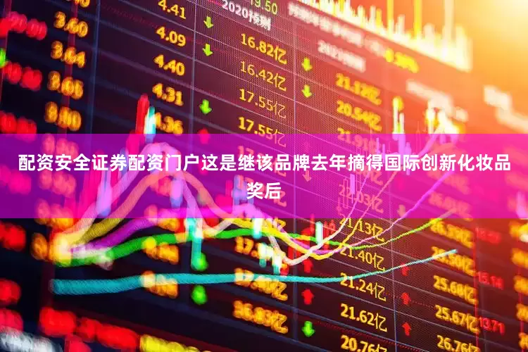 配资安全证券配资门户这是继该品牌去年摘得国际创新化妆品奖后
