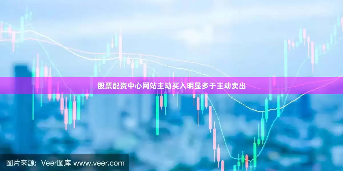 股票配资中心网站主动买入明显多于主动卖出