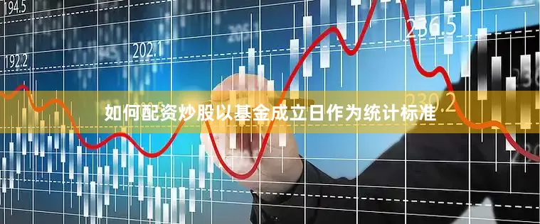 如何配资炒股以基金成立日作为统计标准