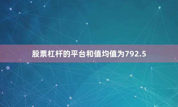 股票杠杆的平台和值均值为792.5