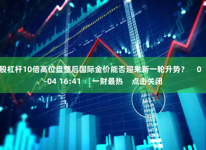 炒股杠杆10倍高位盘整后国际金价能否迎来新一轮升势? 0 08-04 16:41 一财最热 点击关闭