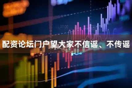 配资论坛门户望大家不信谣、不传谣