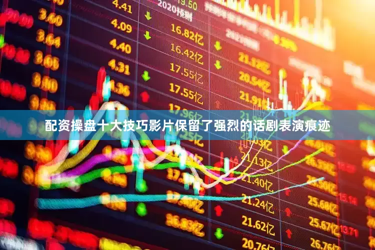 配资操盘十大技巧影片保留了强烈的话剧表演痕迹