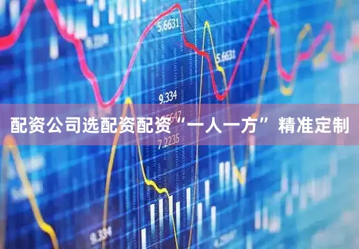 配资公司选配资配资　　“一人一方” 精准定制