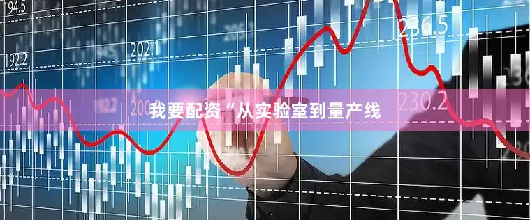 我要配资　　“从实验室到量产线
