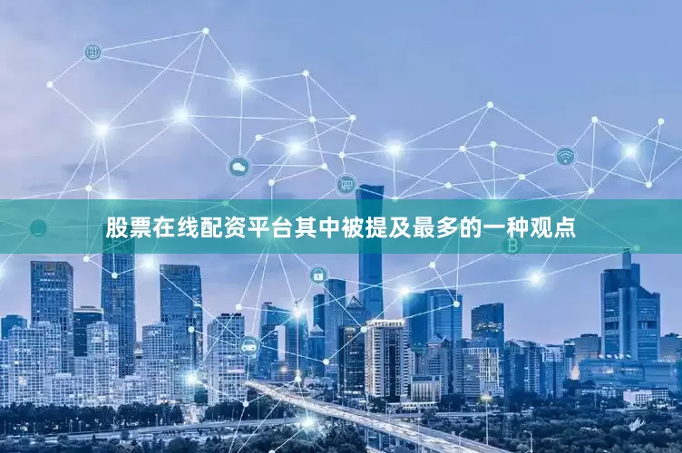 股票在线配资平台其中被提及最多的一种观点