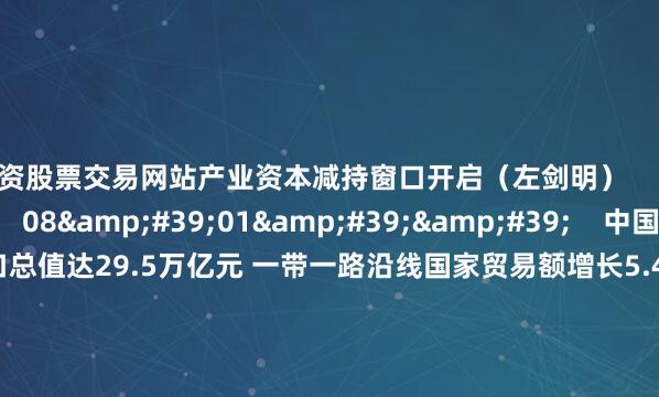 配资股票交易网站产业资本减持窗口开启(左剑明) 0 09-09 15:28 08'01'' 中国前8月进出口总值达29.5万亿元 一带一路沿线国家贸易额增长5.4%凸显韧性 16 09-08 15:45 09'14'' A股午后强势反弹:三连阴后"倒车接人"还是风险信号?专家提醒短期谨慎(白
