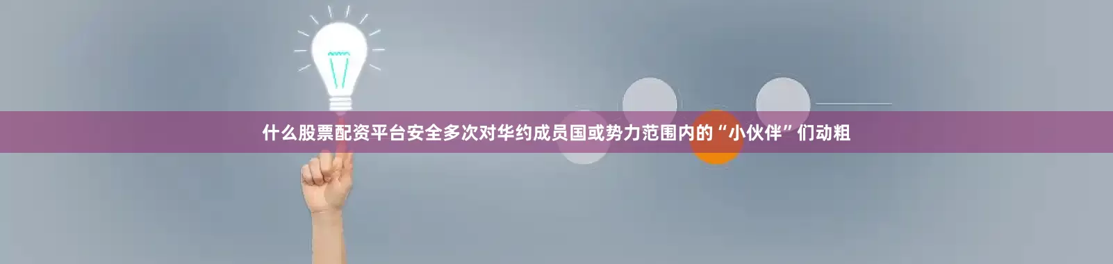 什么股票配资平台安全多次对华约成员国或势力范围内的“小伙伴”们动粗