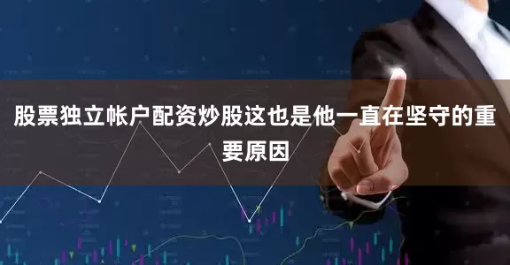 股票独立帐户配资炒股这也是他一直在坚守的重要原因