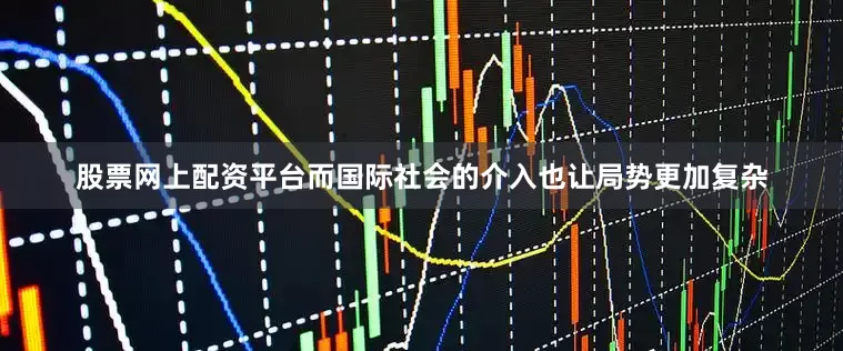股票网上配资平台而国际社会的介入也让局势更加复杂