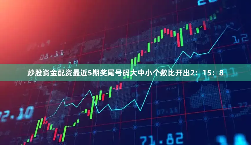 炒股资金配资最近5期奖尾号码大中小个数比开出2：15：8