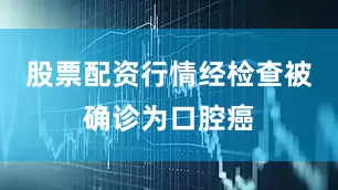 股票配资行情经检查被确诊为口腔癌
