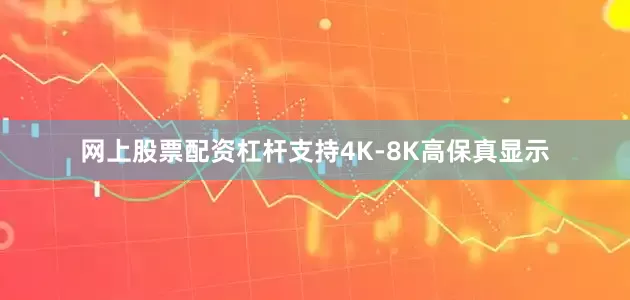 网上股票配资杠杆支持4K-8K高保真显示