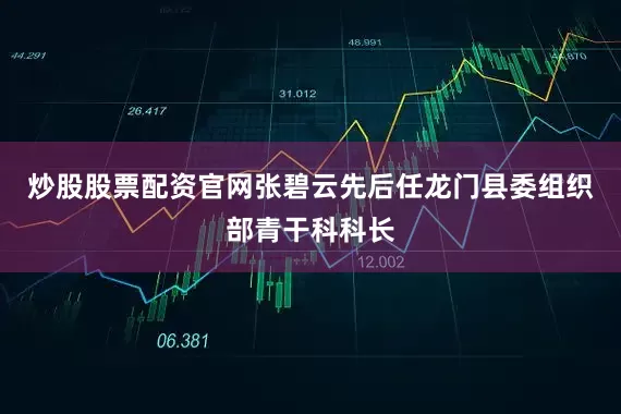 炒股股票配资官网张碧云先后任龙门县委组织部青干科科长
